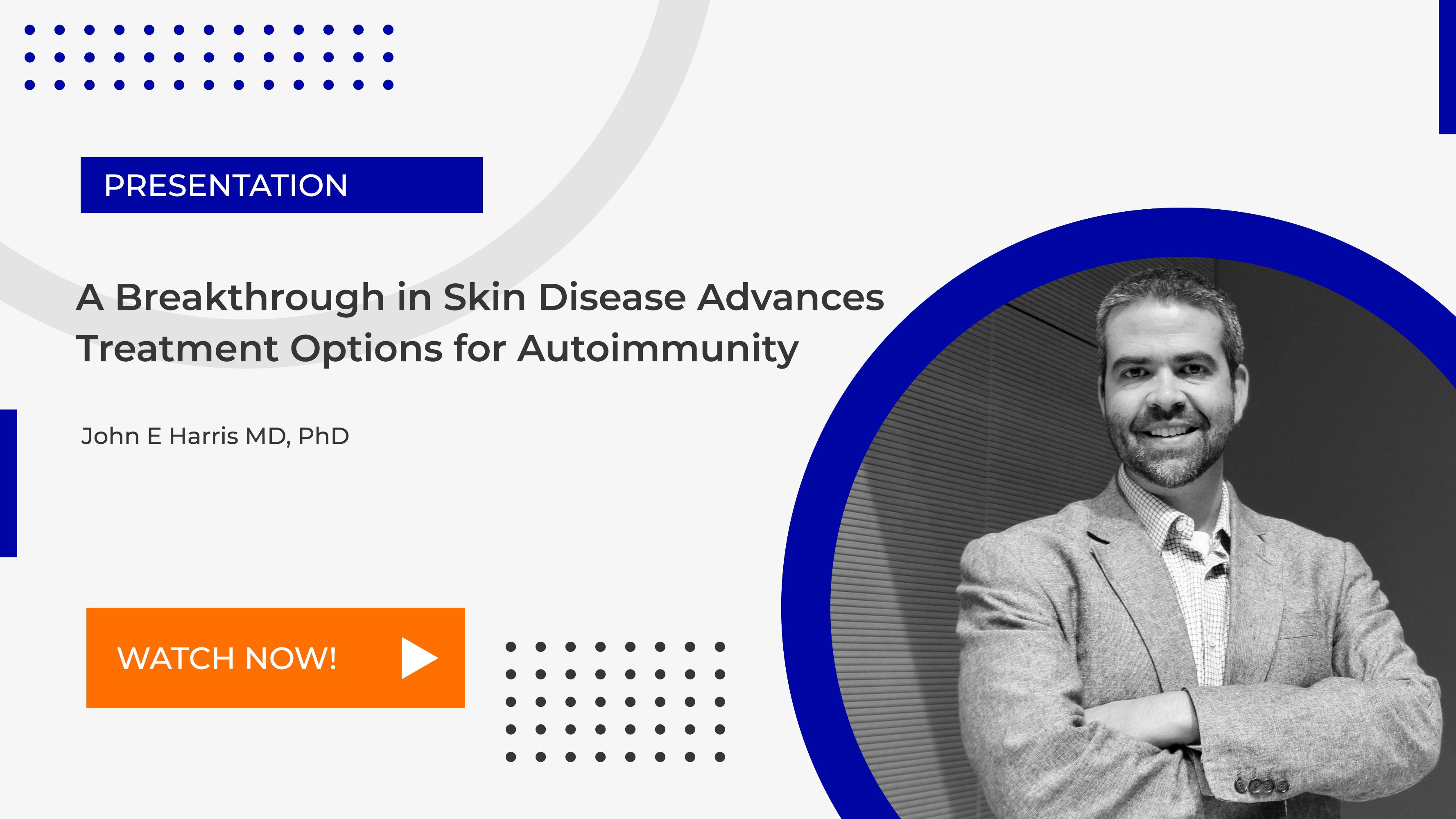 Presentation: A Breakthrough in Skin Disease Advances: Treatment Options for Autoimmunity" by John E Harris MD, PhD. There is a button below the text that says "WATCH NOW!